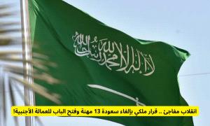 قرار ملكي بإلغاء سعودة 13 مهنة وفتح الباب للعمالة الأجنبية للعمل في هذه المهن في السعودية