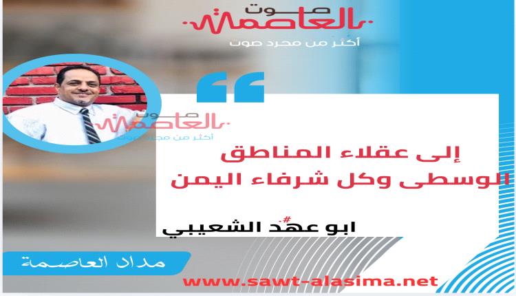 إلى عقلاء المناطق الوسطى وكل شرفاء اليمن!