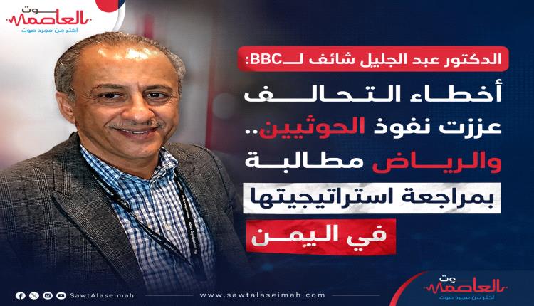 الدكتور عبد الجليل شائف لـBBC: أخطاء التحالف عززت نفوذ الحو.ثيين.. والرياض مطالبة بمراجعة استراتيجيتها في اليمن  