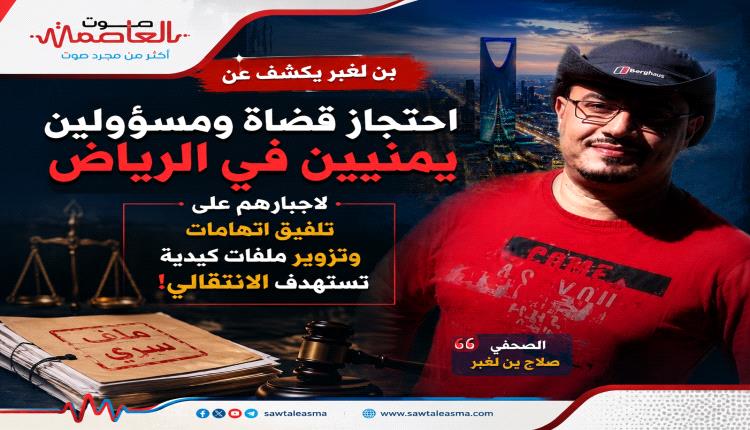 بن لغبر: يكشف عن احتجاز قضاة ومسؤولين يمنيين في الرياض لاجبارهم على تلفيق اتهامات وتزوير ملفات كيدية تستهدف الانتقالي! 