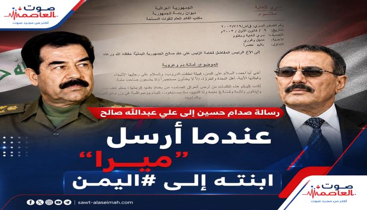 " سري للغاية" تعرف على رسالة صدام حسين إلى علي عبدالله صالح عندما أرسل “ميرا” ابنته إلى اليمن