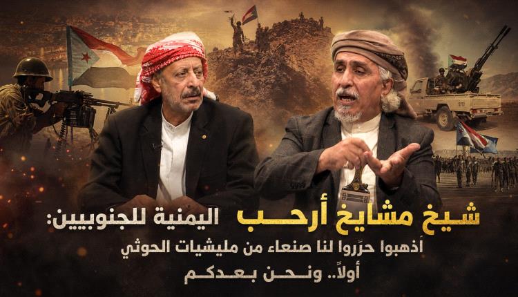 شيخ مشايخ أرحب اليمنية للجنوبيين: اذهبوا حرّروا لنا صنعاء اولاً.. ونحن بعدكم!
